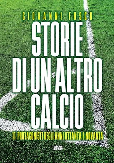 Storie di un altro calcio: 11 Protagonisti degli anni Ottanta e Novanta