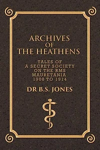 Archives of the Heathens Vol. I: Tales a Secret Society on RMS Mauretania 1908 to 1914