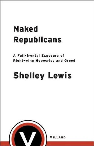 Naked Republicans: A Full-frontal Exposure of Right-wing Hypocrisy and Greed
