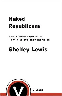 Naked Republicans: A Full-frontal Exposure of Right-wing Hypocrisy and Greed