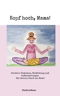 Kopf hoch, Mama!: Positive Gedanken, Bestärkung und Aufmunterungen für deinen Start als Mama!