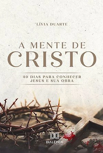 A Mente de Cristo: 40 dias para conhecer Jesus e Sua obra