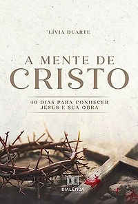 A Mente de Cristo: 40 dias para conhecer Jesus e Sua obra
