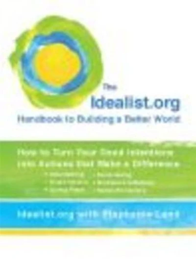 The Idealist.org Handbook to Building a Better World: How Turn Your Good Intentions into Actions that Make Difference