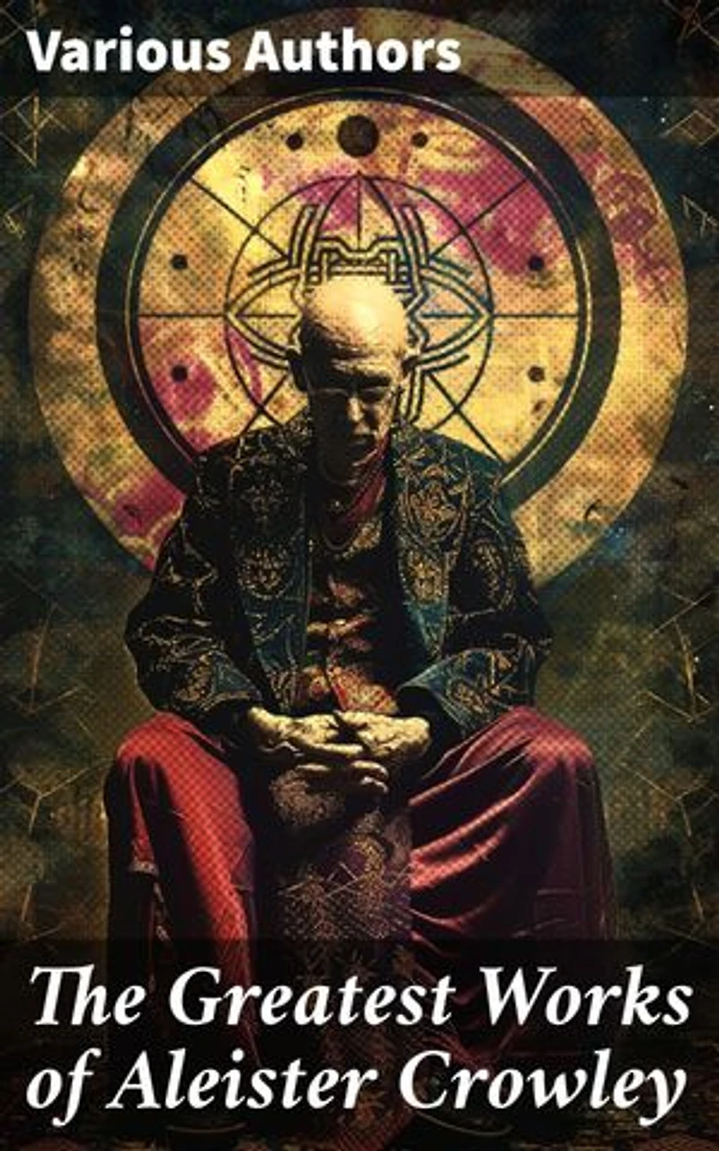 The Greatest Works of Aleister Crowley: Thelma Texts, The Book of the Law, Mysticism & Magick, The Lesser Key of Solomon