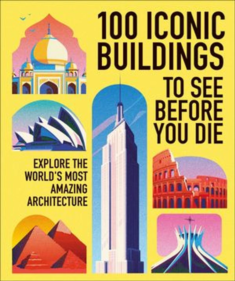 100 Iconic Buildings to See Before You Die: Explore the World's Most Amazing Architecture