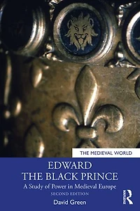 Edward the Black Prince: A Study of Power Medieval Europe