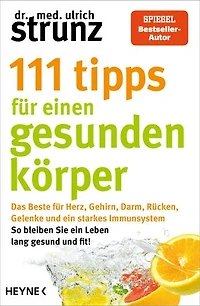 111 Tipps für einen gesunden Körper: Das Beste für Herz, Gehirn, Darm, Rücken, Gelenke und ein starkes Immunsystem - So bleiben Sie ein Leben lang gesund und fit! -