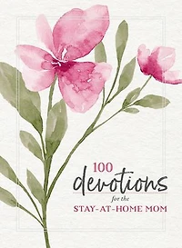 100 Devotions for the Stay-at-Home Mom: Nurturing Your Soul Through God's Word (A 100-Day Devotional)