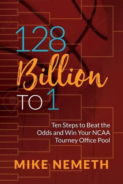 128 Billion to 1: Ten Steps to Beat the Odds and Win Your NCAA Tourney Office Pool