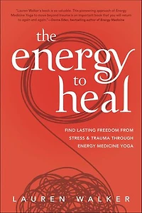 The Energy To Heal: Find Lasting Freedom From Stress And Trauma Through Medicine Yoga