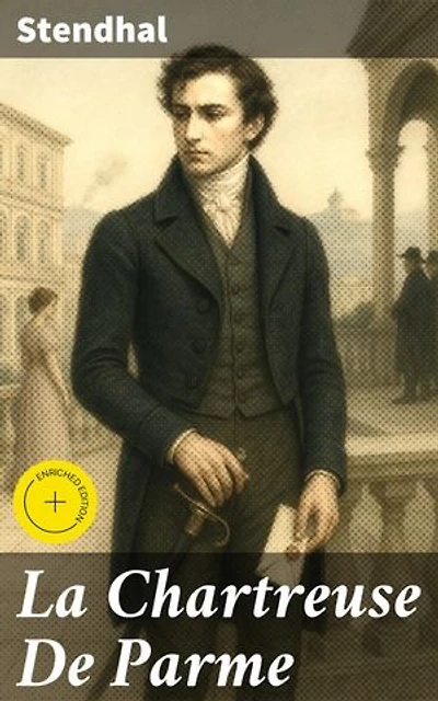 La Chartreuse De Parme: Édition enrichie. Passion, politique et intrigues au XIXe siècle : un héros romantique dans les tourments de l'amour et de la loyauté