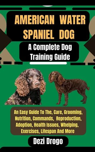 American Water Spaniel Dog: A Complete Dog Training Guide An Easy Guide To The, Care, Grooming, Nutrition, Commands, Reproduction, Adoption, Health Issues, Whelping, Exercises, Lifespan And More