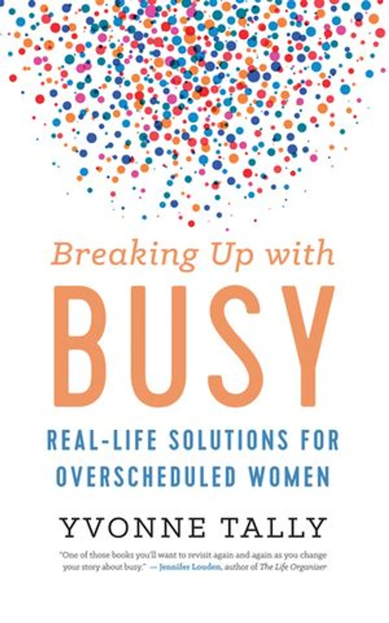 Breaking Up With Busy: Real-life Solutions For Overscheduled Women