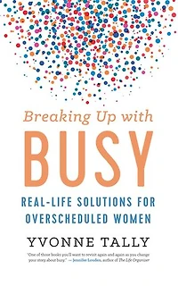 Breaking Up With Busy: Real-life Solutions For Overscheduled Women
