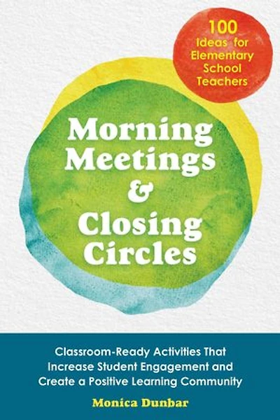 Morning Meetings and Closing Circles: Classroom-Ready Activities That Increase Student Engagement Create a Positive Learning Community