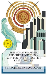 Eine Schatzkammer epischer Legenden – 3 zeitlose mythologische Erzählungen: Bereicherte Ausgabe. Die Argonauten, Odyssee, Melusine