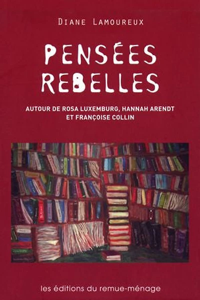 Pensées rebelles: autour de Rosa Luxemburg, Hannah Arendt et Françoise Collin