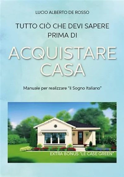 Tutto ciò che devi sapere prima di Acquistare Casa: Manuale per realizzare il Sogno Italiano
