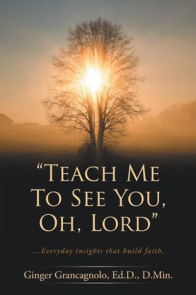 “Teach Me To See You, Oh, Lord”: ...Everyday insights that build faith.
