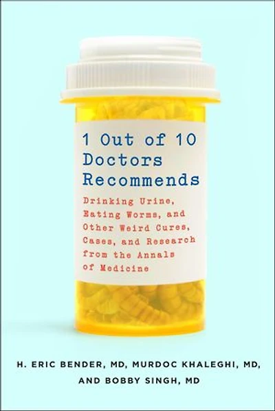 1 Out of 10 Doctors Recommends: Drinking Urine, Eating Worms, and Other Weird Cures, Cases, Research from the Annals Medicine