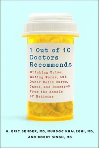 1 Out of 10 Doctors Recommends: Drinking Urine, Eating Worms, and Other Weird Cures, Cases, Research from the Annals Medicine