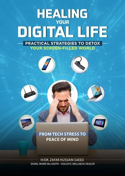 HEALING YOUR DIGITAL LIFE: PRACTICAL STRATEGIES TO DETOX YOUR SCREEN-FILLED WORLD: FROM TECH STRESS TO PEACE OF MIND