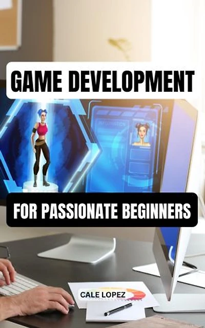 Game Development For Passionate Beginners: Essentials Guide To Creating Your First Video Game With C# Programming Language | A Complete Guide To A Career In Game Development For Beginners