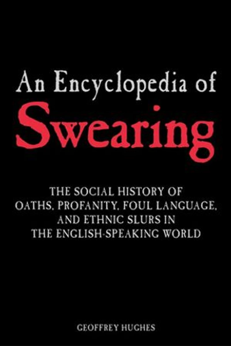 An Encyclopedia of Swearing: the Social History Oaths, Profanity, Foul Language, and Ethnic Slurs English-Speaking World