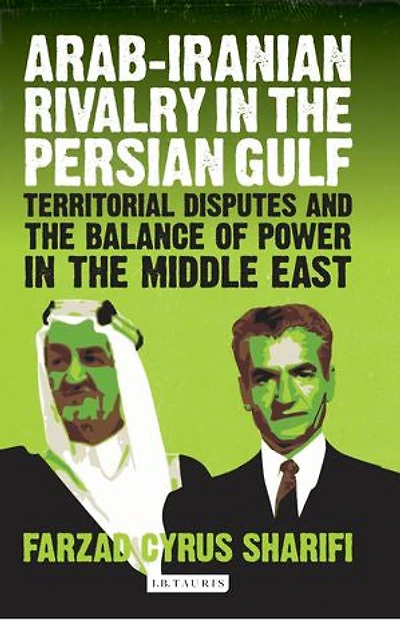 Arab-Iranian Rivalry in the Persian Gulf: Territorial Disputes and the Balance of Power in the Middle East