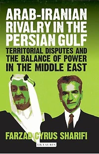 Arab-Iranian Rivalry in the Persian Gulf: Territorial Disputes and the Balance of Power in the Middle East