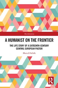 a Humanist on The Frontier: Life Story of Sixteenth-Century Central European Pastor