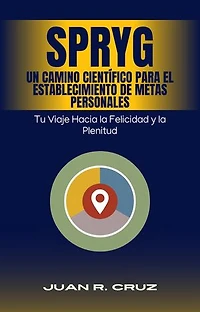 SPRYG- Un Camino Científico para el Establecimiento de Metas Personales: Tu viaje hacia la felicidad y la plenitud