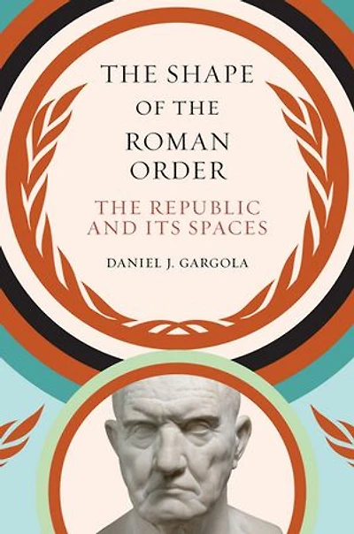 The Shape of Roman Order: Republic and Its Spaces