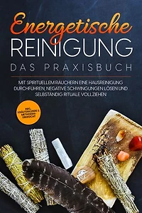 Energetische Reinigung – Das Praxisbuch: Mit spirituellem Räuchern eine Hausreinigung durchführen, negative Schwingungen lösen und selbständig Rituale vollziehen | inkl. Kräuterkunde & Methodenübersicht