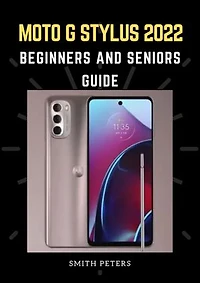 MOTO G STYLUS 2022 BEGINNERS AND SENIORS GUIDE: A Complete Guide to Understanding the Moto G Stylus, Tips and Tricks for Beginners and Seniors
