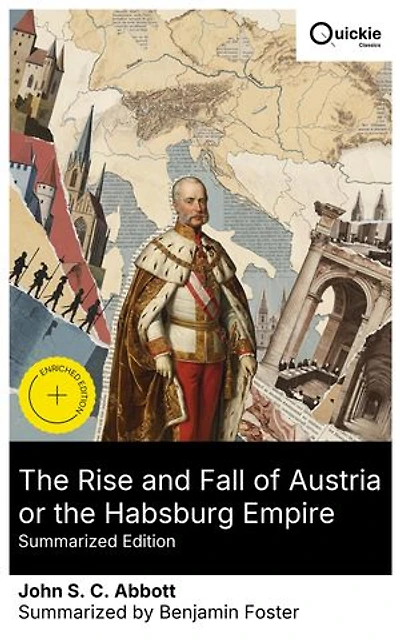 The Rise and Fall of Austria or the Habsburg Empire (Summarized Edition): Enriched edition. From Alpine duchy to Danube monarchy: wars, reforms, and the moral experiment of Habsburg rule