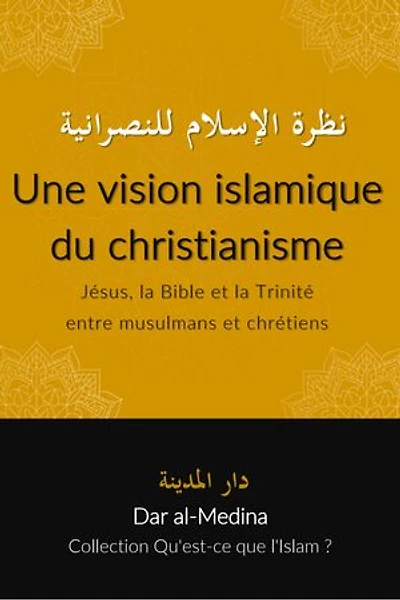 Une vision islamique du christianisme: Jésus, la Bible et la Trinité entre musulmans et chrétiens