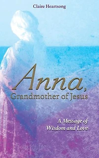 Anna, Grandmother of Jesus: A Message Wisdom and Love