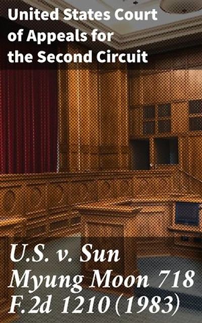 U.S. v. Sun Myung Moon 718 F.2d 1210 (1983): Examining Legal Interpretations in Landmark Religious Freedom Case