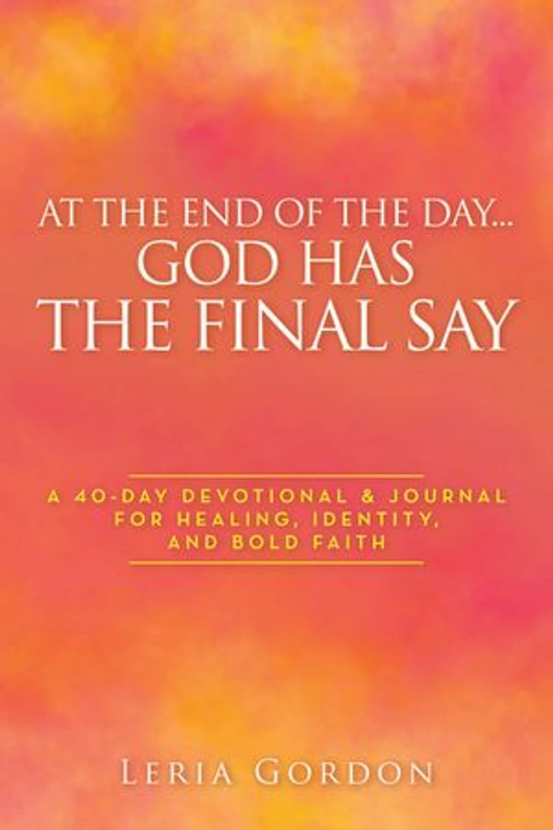At the End of the Day…God Has the Final Say: A 40-Day Devotional & Journal For Healing, Identity, and Bold Faith