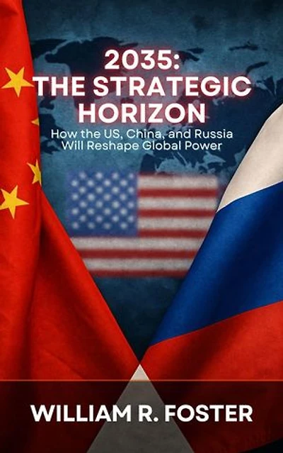2035: The Strategic Horizon: How the U.S., China, and Russia Will Reshape Global Power