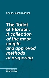 The Toilet of Floraor: A collection of the most simple and approved methods of preparing baths, essences, pomatums, powders, perfumes, and sweet-scented waters.