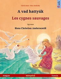 A vad hattyúk - Les cygnes sauvages (magyar francia): Kétnyelvű gyermekkönyv Hans Christian Andersen meséje nyomán, online hanggal és videóval