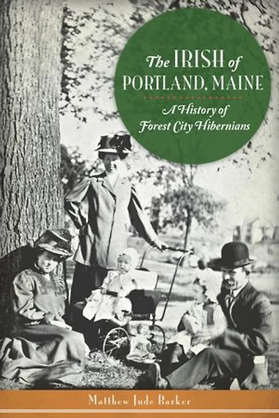 The Irish of Portland, Maine: A History of Forest City Hibernians