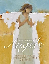 Anne Neilson's Angels: Devotions and Art to Encourage, Refresh, Inspire (A 40-Day Devotional)