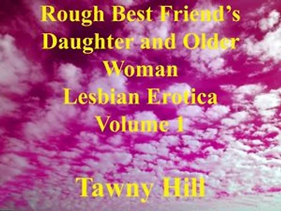 Rough Best Friend’s Daughter and Older Woman Lesbian Erotica Volume 1: Rough Best Friend’s Daughter and Older Woman Lesbian Erotica, #1