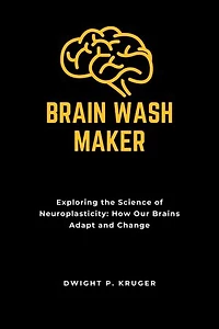 BRAIN WASH MAKER: Exploring the Science of Neuroplasticity: How Our Brains Adapt and Change