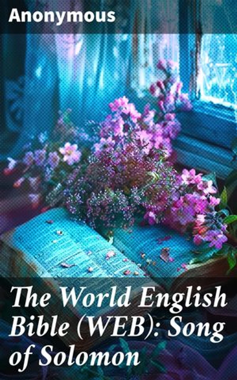 The World English Bible (WEB): Song of Solomon: A Sensual Journey Through Biblical Love and Desire