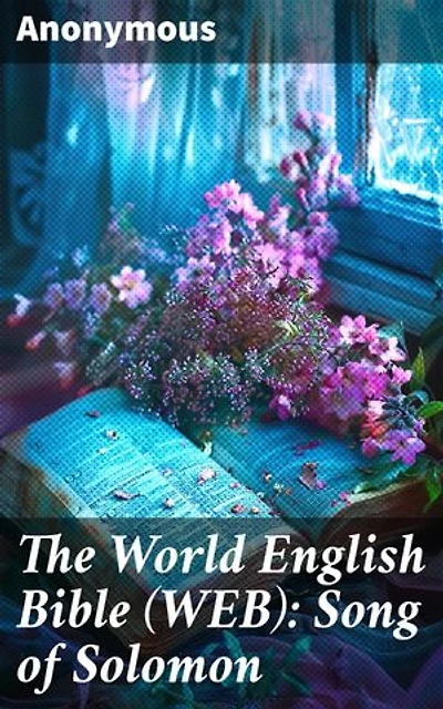 The World English Bible (WEB): Song of Solomon: A Sensual Journey Through Biblical Love and Desire